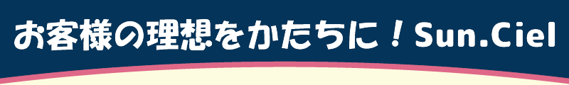 お客様の理想を形に、Sun.ciel